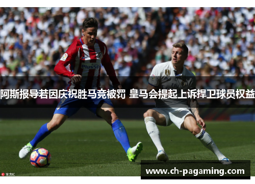 阿斯报导若因庆祝胜马竞被罚 皇马会提起上诉捍卫球员权益