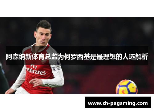 阿森纳新体育总监为何罗西基是最理想的人选解析