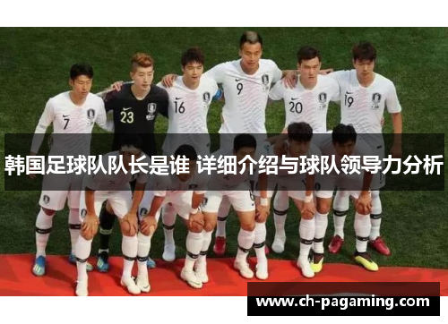韩国足球队队长是谁 详细介绍与球队领导力分析