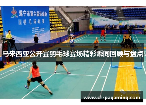 马来西亚公开赛羽毛球赛场精彩瞬间回顾与盘点