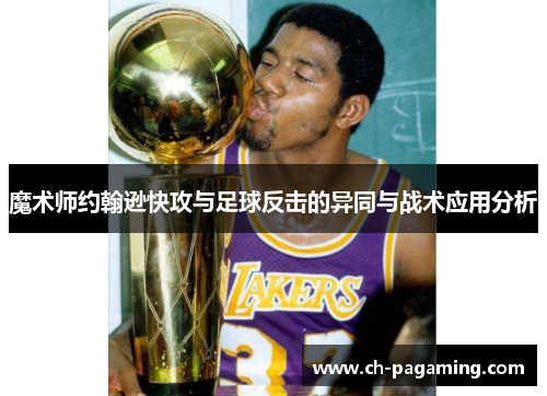 魔术师约翰逊快攻与足球反击的异同与战术应用分析