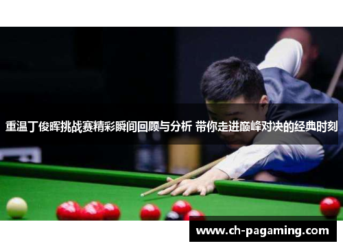 重温丁俊晖挑战赛精彩瞬间回顾与分析 带你走进巅峰对决的经典时刻