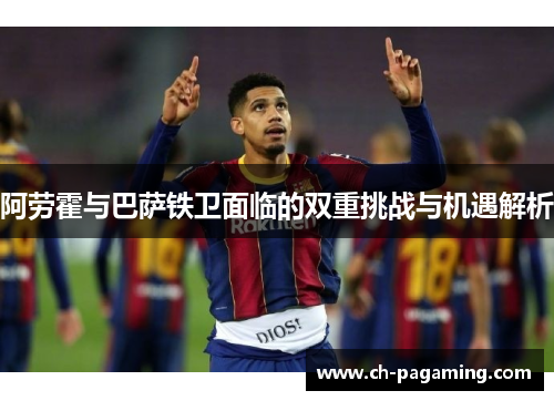 阿劳霍与巴萨铁卫面临的双重挑战与机遇解析