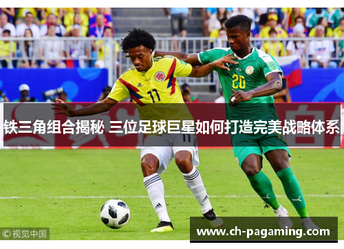 铁三角组合揭秘 三位足球巨星如何打造完美战略体系