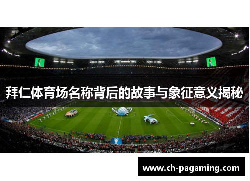 拜仁体育场名称背后的故事与象征意义揭秘