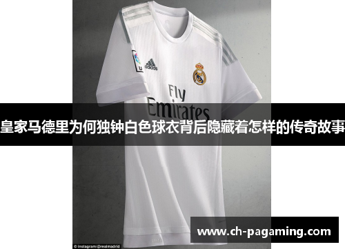 皇家马德里为何独钟白色球衣背后隐藏着怎样的传奇故事