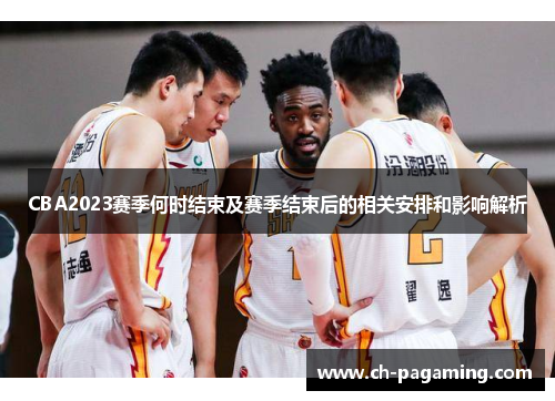 CBA2023赛季何时结束及赛季结束后的相关安排和影响解析