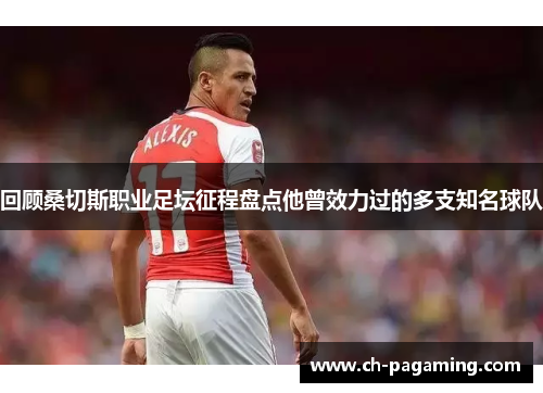 回顾桑切斯职业足坛征程盘点他曾效力过的多支知名球队