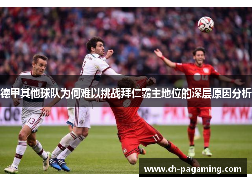 德甲其他球队为何难以挑战拜仁霸主地位的深层原因分析