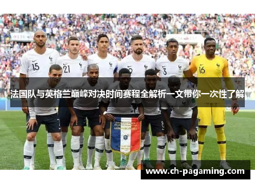 法国队与英格兰巅峰对决时间赛程全解析一文带你一次性了解 法国队与英格兰巅峰对决时间赛程全解析一文带你一次性了解