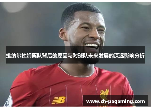 维纳尔杜姆离队背后的原因与对球队未来发展的深远影响分析