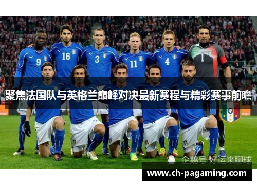 聚焦法国队与英格兰巅峰对决最新赛程与精彩赛事前瞻 聚焦法国队与英格兰巅峰对决最新赛程与精彩赛事前瞻