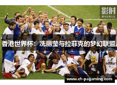 香港世界杯：冼丽莹与拉菲克的梦幻联盟