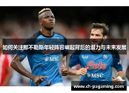 如何关注那不勒斯年轻阵容崛起背后的潜力与未来发展
