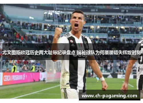 尤文图斯欧冠历史两大耻辱纪录盘点 揭秘球队为何屡屡错失辉煌时刻