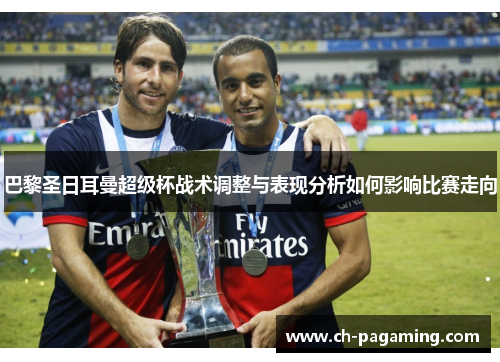 巴黎圣日耳曼超级杯战术调整与表现分析如何影响比赛走向