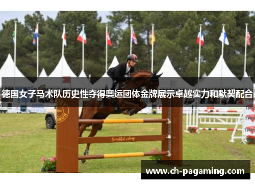 德国女子马术队历史性夺得奥运团体金牌展示卓越实力和默契配合