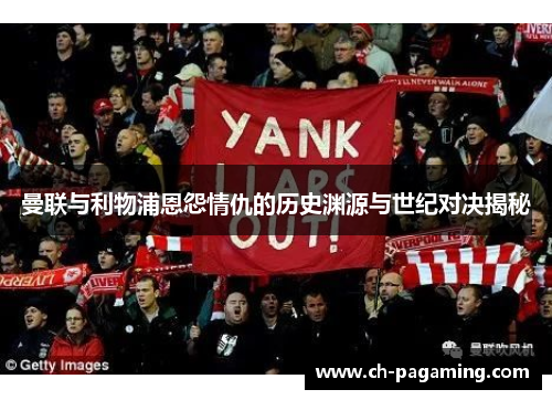 曼联与利物浦恩怨情仇的历史渊源与世纪对决揭秘