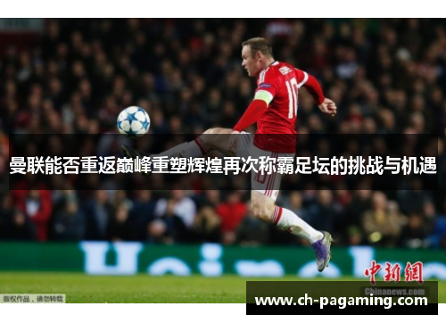 曼联能否重返巅峰重塑辉煌再次称霸足坛的挑战与机遇