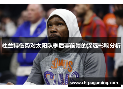 杜兰特伤势对太阳队季后赛前景的深远影响分析