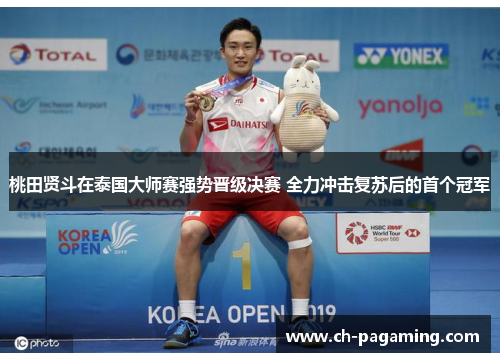 桃田贤斗在泰国大师赛强势晋级决赛 全力冲击复苏后的首个冠军