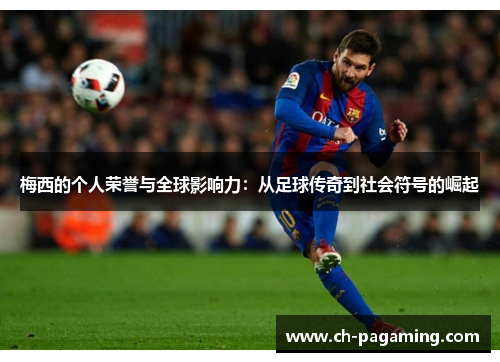 梅西的个人荣誉与全球影响力：从足球传奇到社会符号的崛起