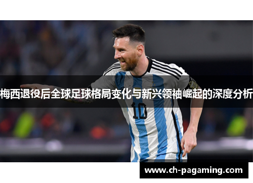 梅西退役后全球足球格局变化与新兴领袖崛起的深度分析