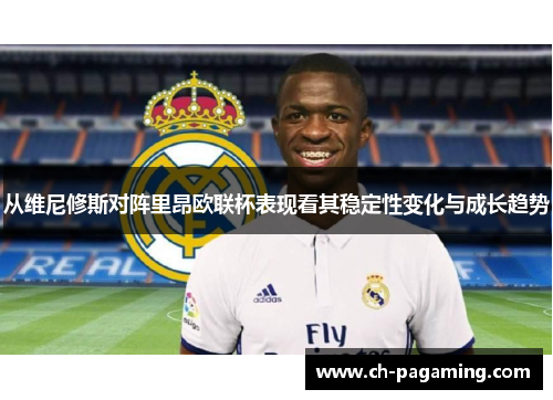 从维尼修斯对阵里昂欧联杯表现看其稳定性变化与成长趋势