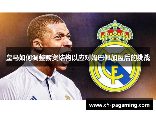 皇马如何调整薪资结构以应对姆巴佩加盟后的挑战