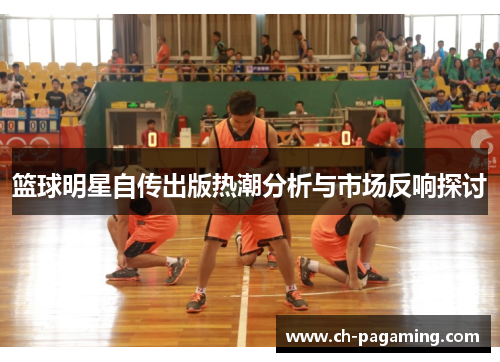 篮球明星自传出版热潮分析与市场反响探讨