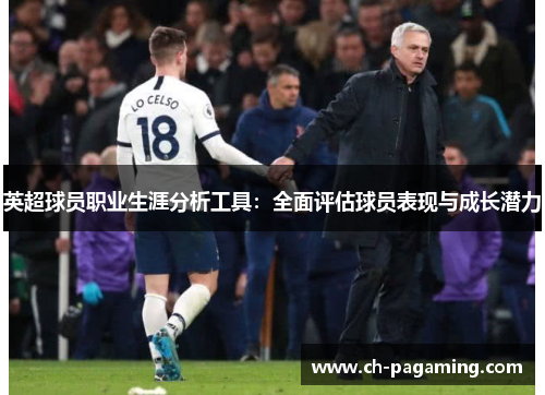 英超球员职业生涯分析工具:全面评估球员表现与成长潜力 英超球员职业生涯分析工具:全面评估球员表现与成长潜力