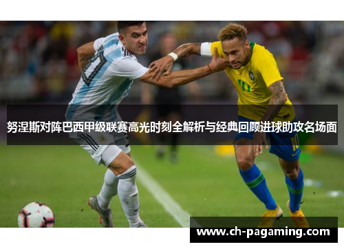 努涅斯对阵巴西甲级联赛高光时刻全解析与经典回顾进球助攻名场面