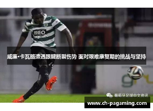 威廉·卡瓦略遭遇跟腱断裂伤势 面对艰难康复期的挑战与坚持 威廉·卡瓦略遭遇跟腱断裂伤势 面对艰难康复期的挑战与坚持