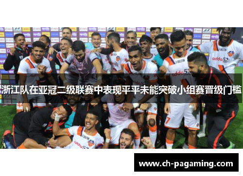 浙江队在亚冠二级联赛中表现平平未能突破小组赛晋级门槛 浙江队在亚冠二级联赛中表现平平未能突破小组赛晋级门槛