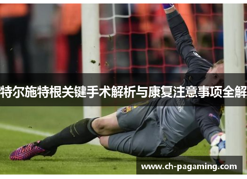 特尔施特根关键手术解析与康复注意事项全解 特尔施特根关键手术解析与康复注意事项全解