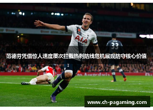 范德芬凭借惊人速度屡次拦截热刺防线危机展现防守核心价值 范德芬凭借惊人速度屡次拦截热刺防线危机展现防守核心价值