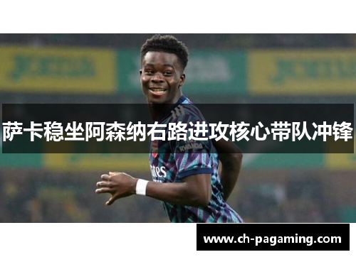 萨卡稳坐阿森纳右路进攻核心带队冲锋 萨卡稳坐阿森纳右路进攻核心带队冲锋