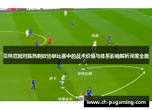 贝林厄姆对阵热刺欧协联比赛中的战术价值与体系影响解析深度全面