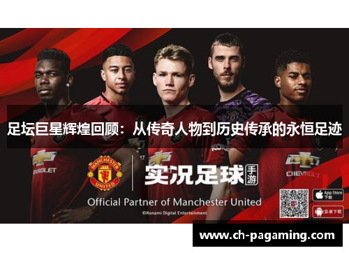 足坛巨星辉煌回顾：从传奇人物到历史传承的永恒足迹