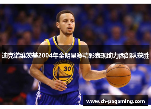 迪克诺维茨基2004年全明星赛精彩表现助力西部队获胜