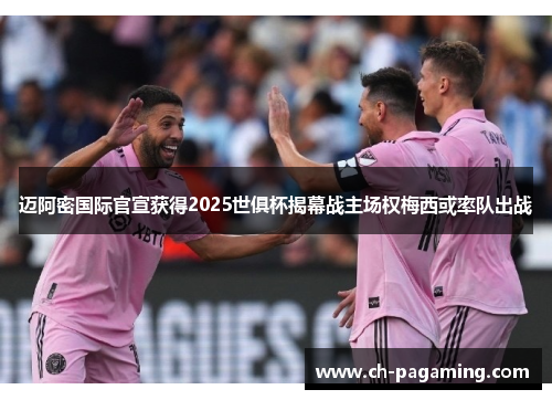 迈阿密国际官宣获得2025世俱杯揭幕战主场权梅西或率队出战