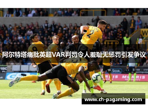 阿尔特塔痛批英超VAR判罚令人羞耻无惩罚引发争议