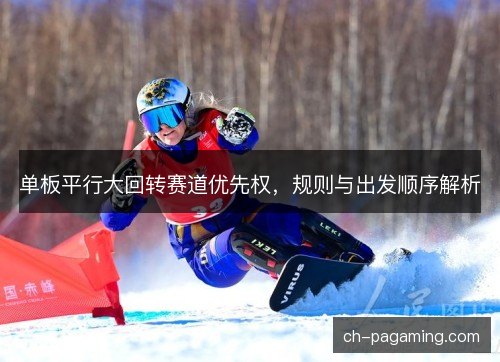 单板平行大回转赛道优先权,规则与出发顺序解析 单板平行大回转赛道优先权,规则与出发顺序解析
