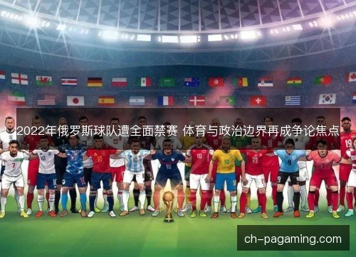 2022年俄罗斯球队遭全面禁赛 体育与政治边界再成争论焦点 2022年俄罗斯球队遭全面禁赛 体育与政治边界再成争论焦点